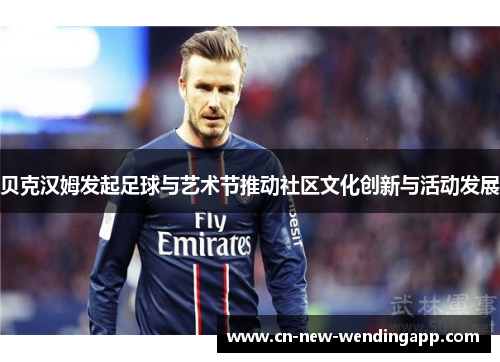 贝克汉姆发起足球与艺术节推动社区文化创新与活动发展