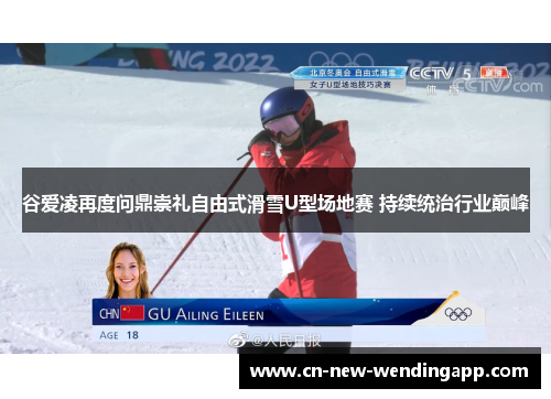 谷爱凌再度问鼎崇礼自由式滑雪U型场地赛 持续统治行业巅峰