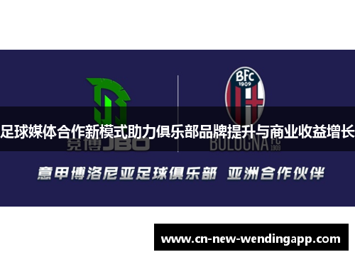 足球媒体合作新模式助力俱乐部品牌提升与商业收益增长