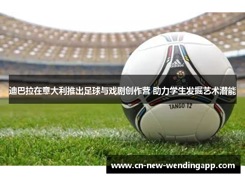 迪巴拉在意大利推出足球与戏剧创作营 助力学生发掘艺术潜能