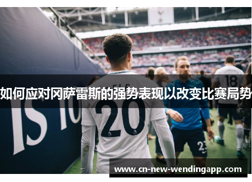 如何应对冈萨雷斯的强势表现以改变比赛局势