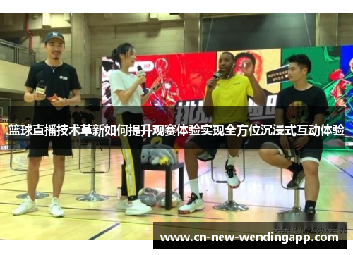 篮球直播技术革新如何提升观赛体验实现全方位沉浸式互动体验