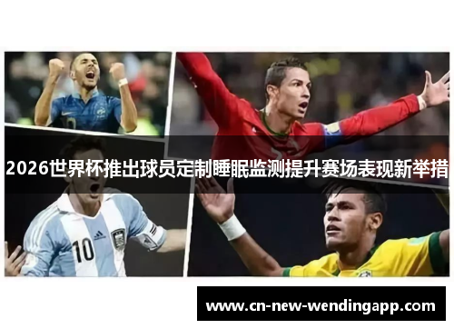 2026世界杯推出球员定制睡眠监测提升赛场表现新举措