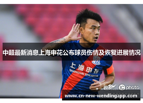 中超最新消息上海申花公布球员伤情及恢复进展情况