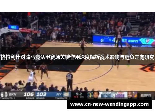 格拉利什对阵马竞法甲赛场关键作用深度解析战术影响与胜负走向研究