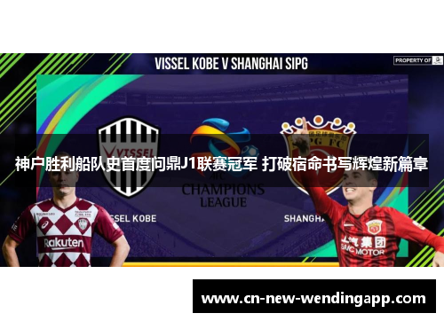 神户胜利船队史首度问鼎J1联赛冠军 打破宿命书写辉煌新篇章