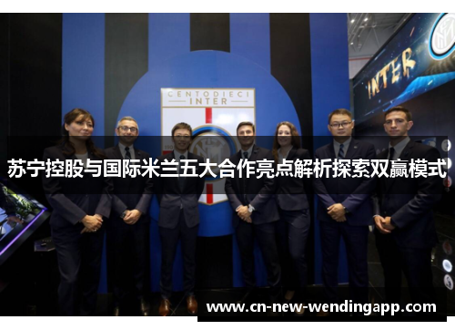 苏宁控股与国际米兰五大合作亮点解析探索双赢模式