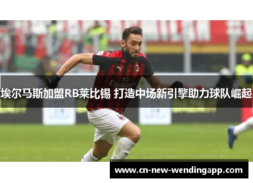 埃尔马斯加盟RB莱比锡 打造中场新引擎助力球队崛起