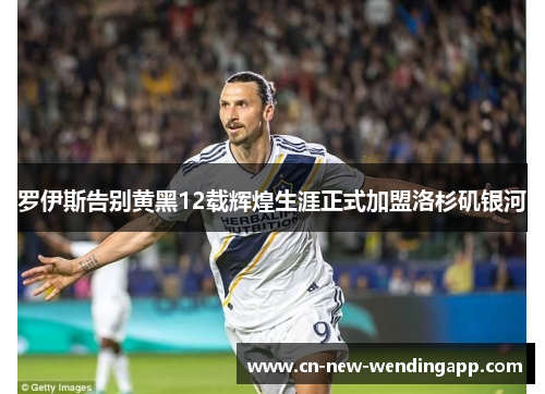 罗伊斯告别黄黑12载辉煌生涯正式加盟洛杉矶银河